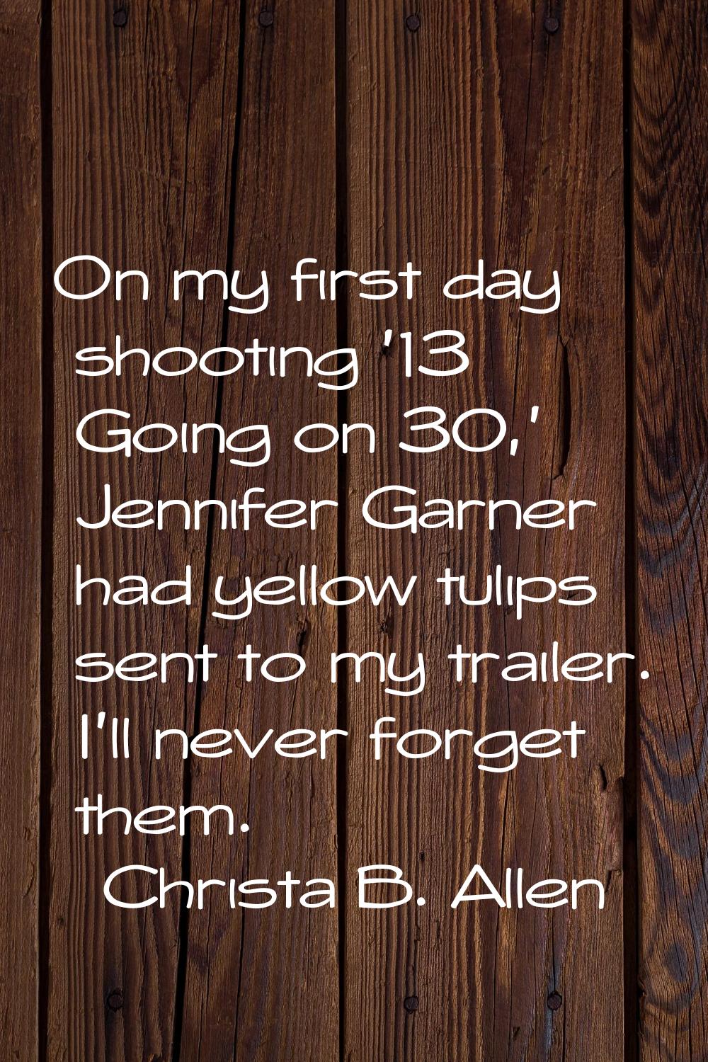 On my first day shooting '13 Going on 30,' Jennifer Garner had yellow tulips sent to my trailer. I'