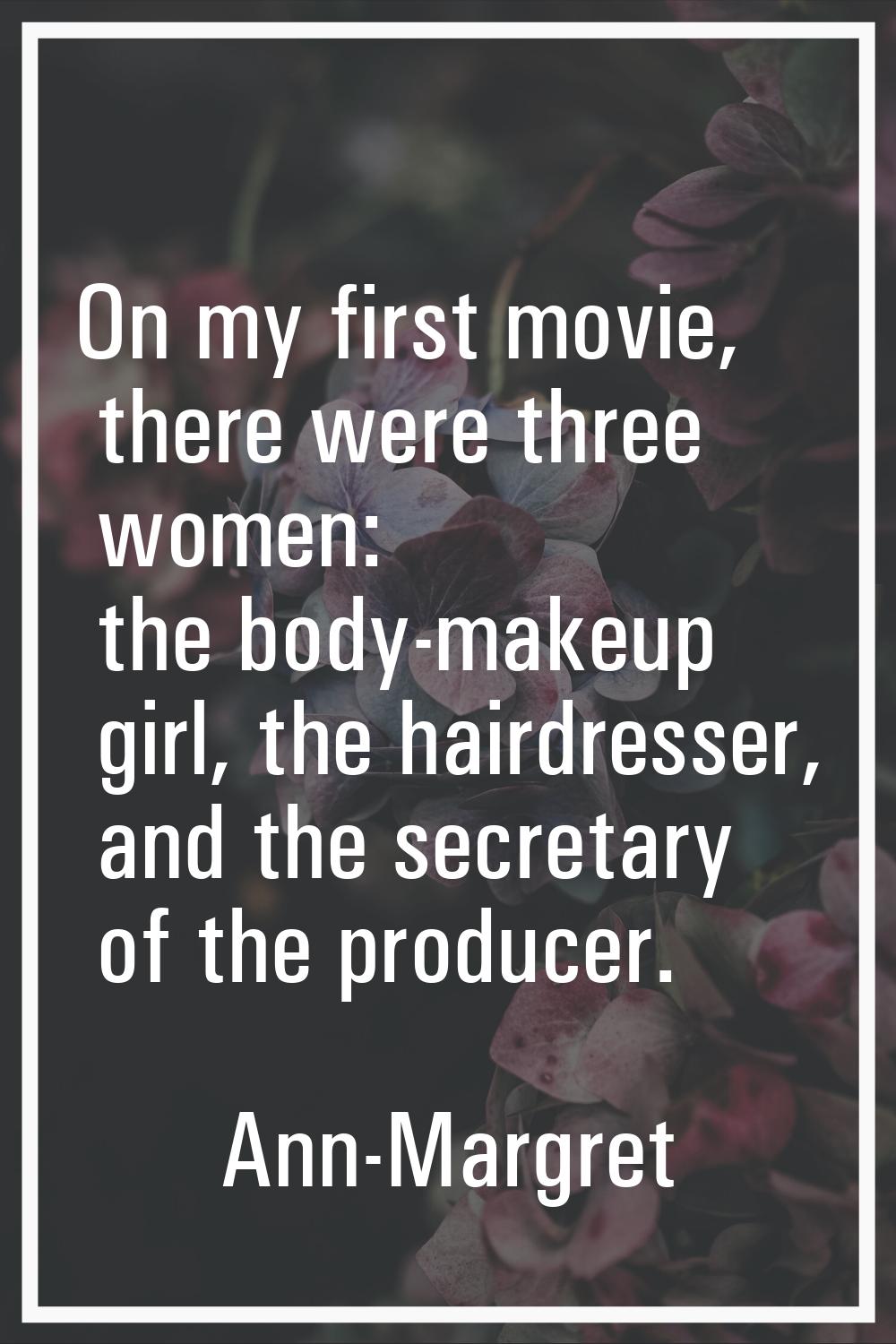 On my first movie, there were three women: the body-makeup girl, the hairdresser, and the secretary