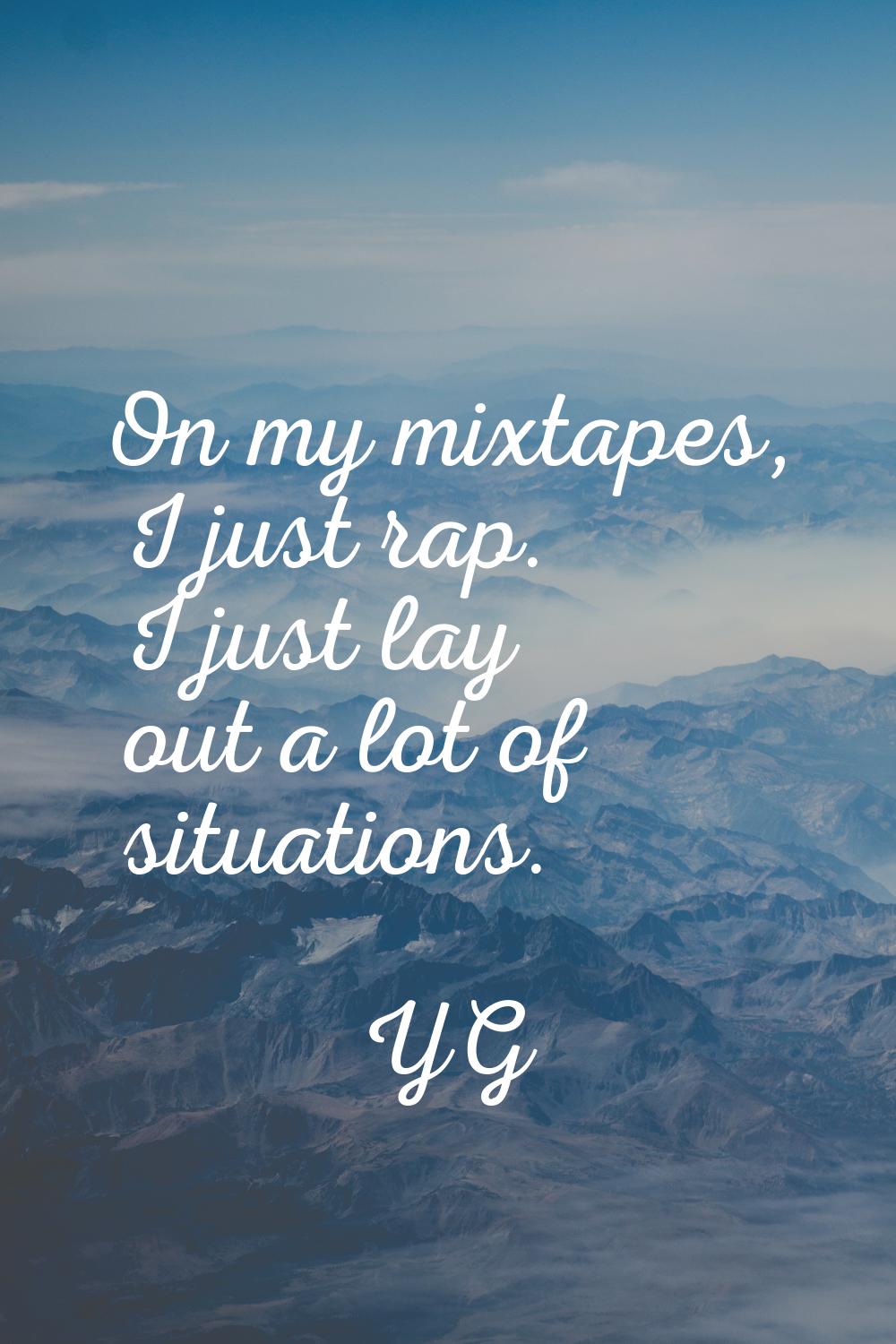 On my mixtapes, I just rap. I just lay out a lot of situations.
