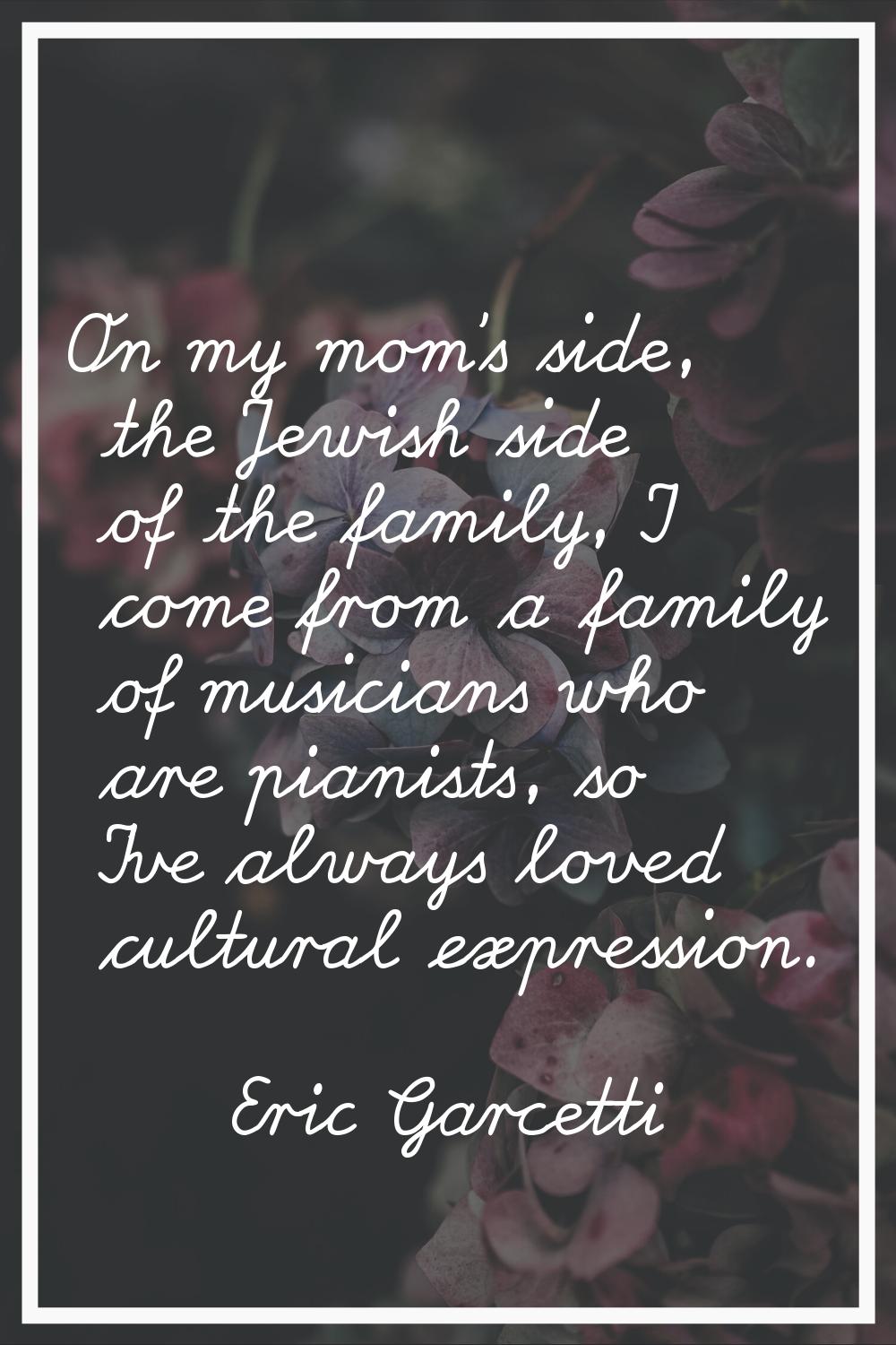 On my mom's side, the Jewish side of the family, I come from a family of musicians who are pianists