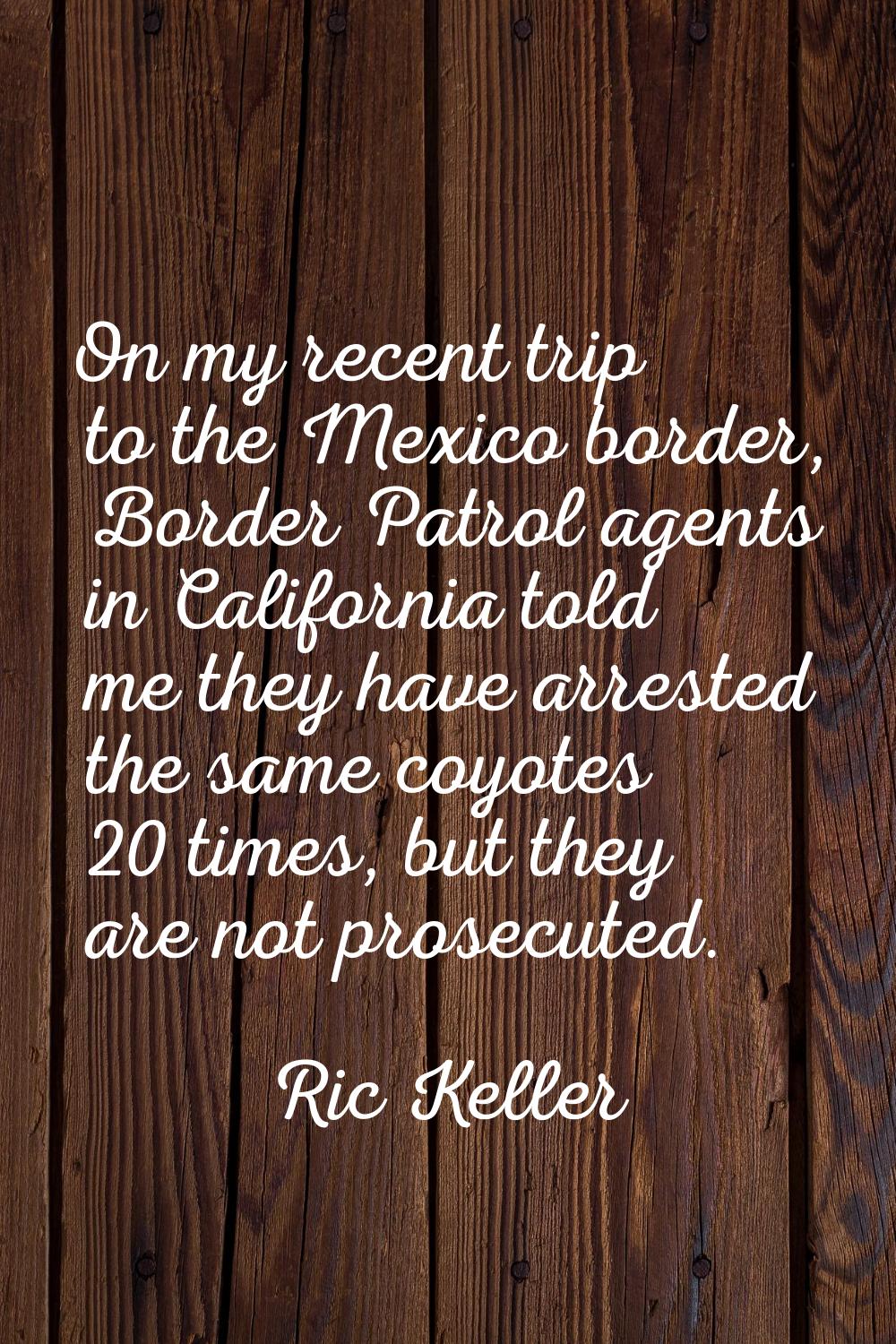 On my recent trip to the Mexico border, Border Patrol agents in California told me they have arrest