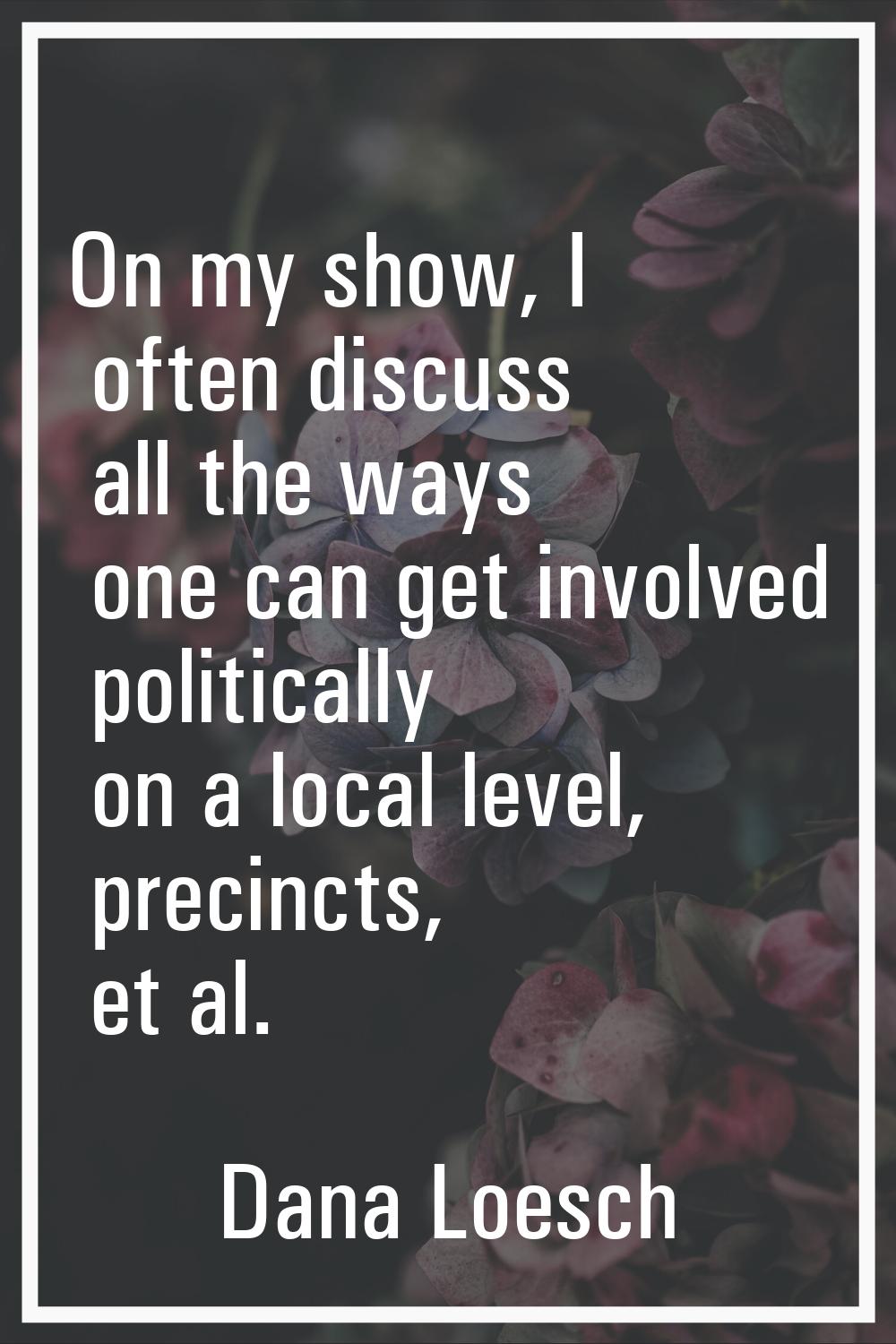 On my show, I often discuss all the ways one can get involved politically on a local level, precinc