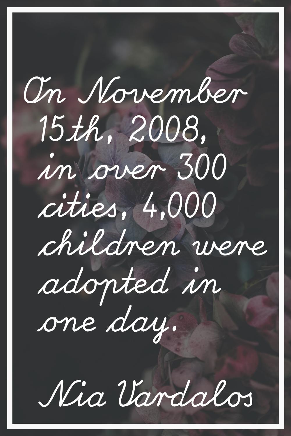 On November 15th, 2008, in over 300 cities, 4,000 children were adopted in one day.