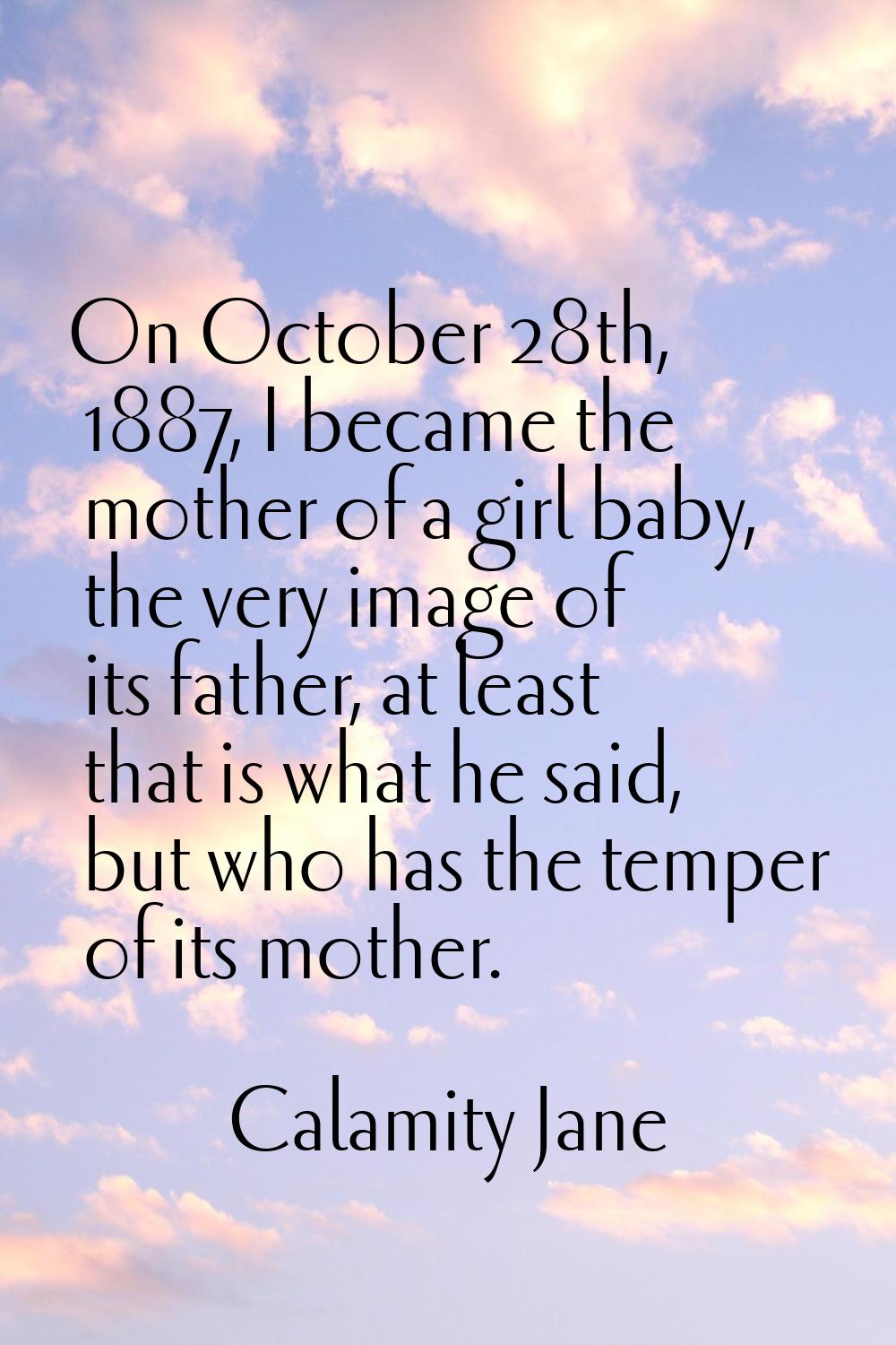 On October 28th, 1887, I became the mother of a girl baby, the very image of its father, at least t