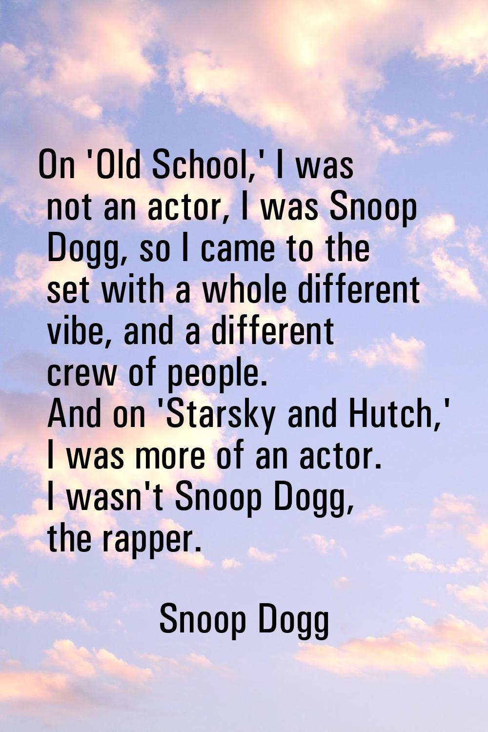 On 'Old School,' I was not an actor, I was Snoop Dogg, so I came to the set with a whole different 