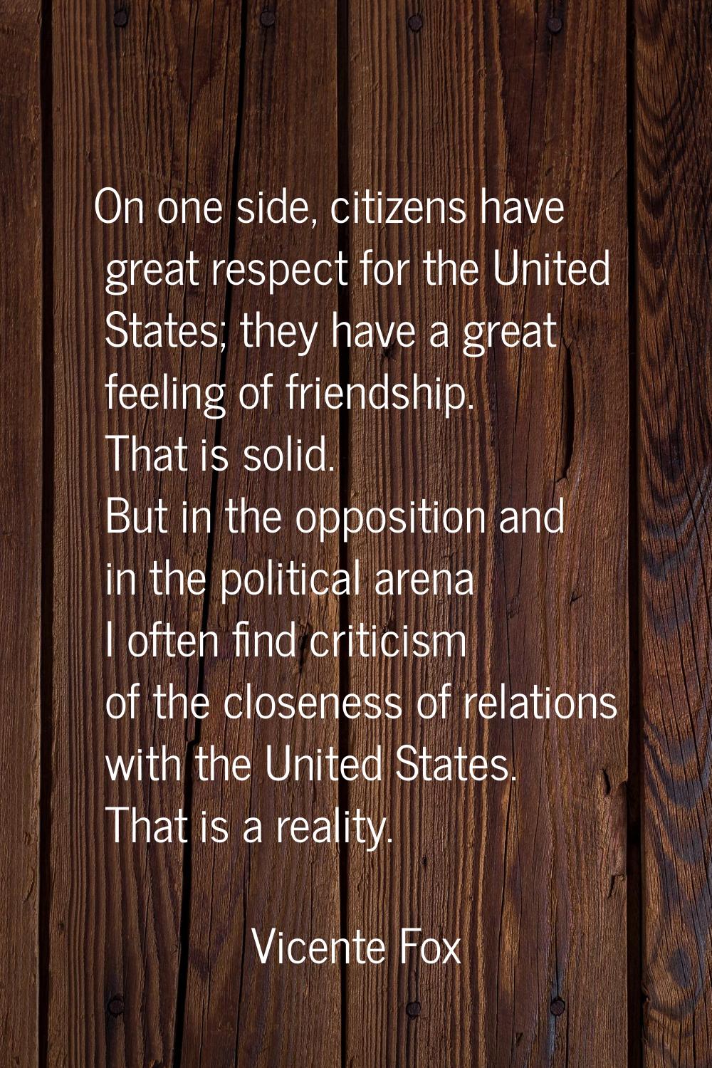 On one side, citizens have great respect for the United States; they have a great feeling of friend