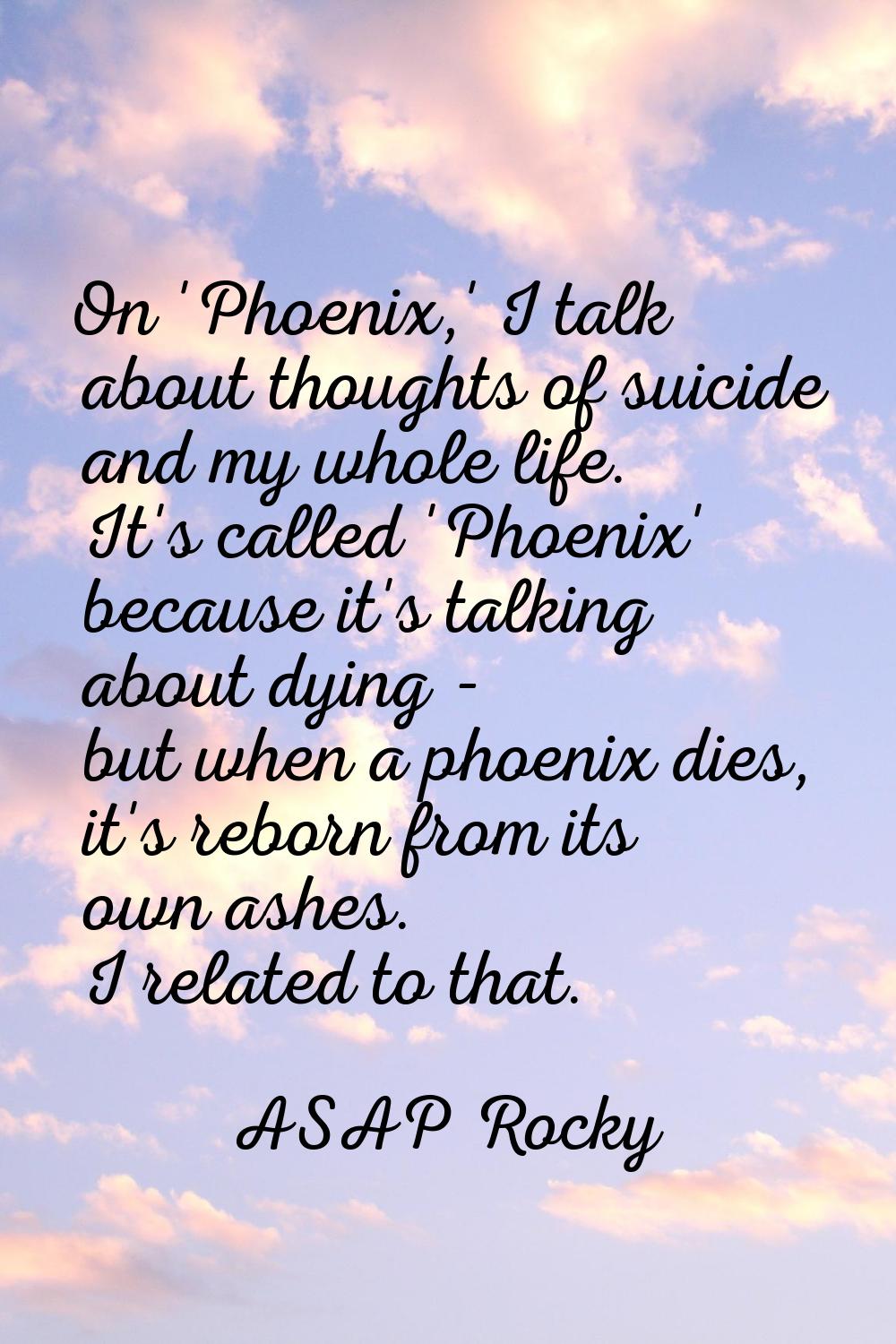 On 'Phoenix,' I talk about thoughts of suicide and my whole life. It's called 'Phoenix' because it'