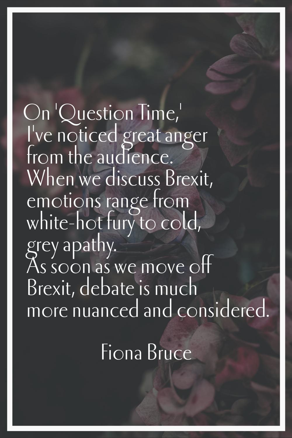 On 'Question Time,' I've noticed great anger from the audience. When we discuss Brexit, emotions ra