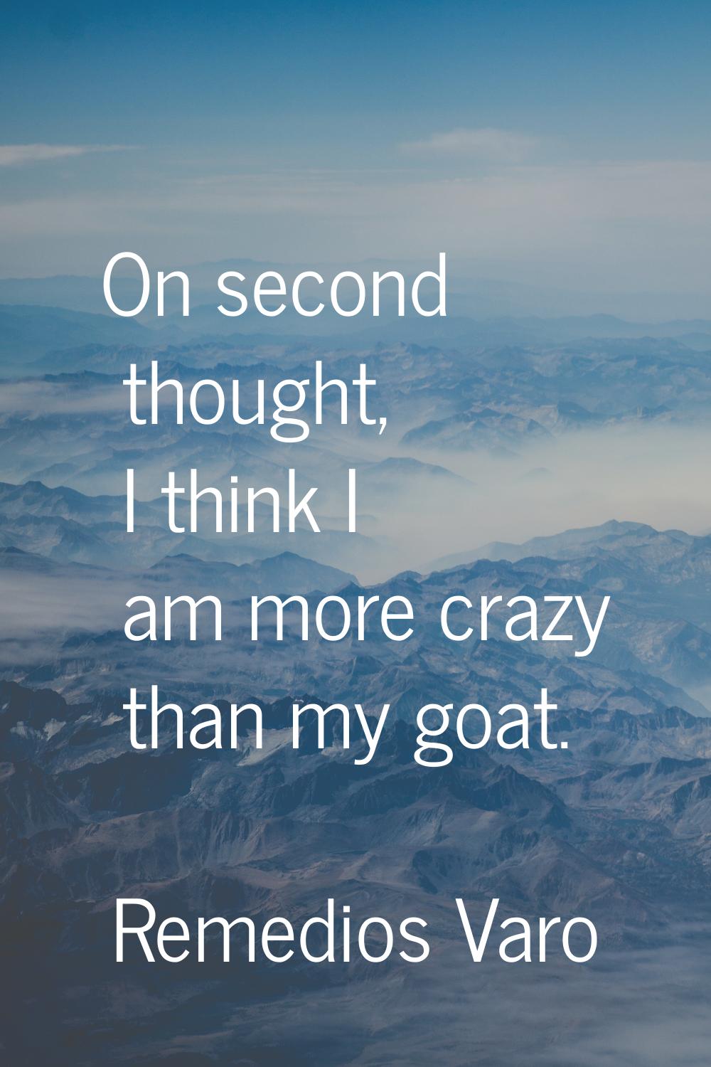 On second thought, I think I am more crazy than my goat.