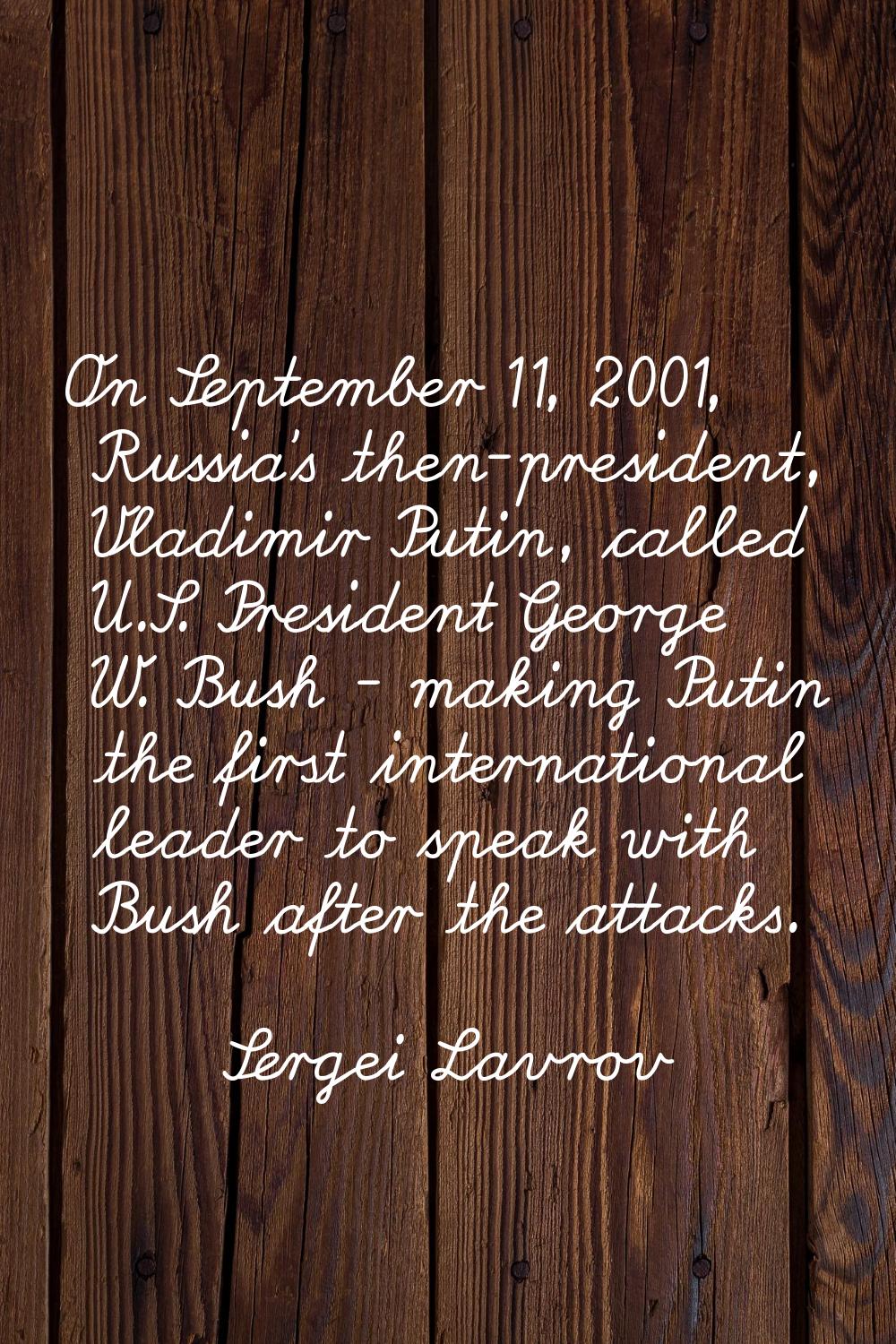 On September 11, 2001, Russia's then-president, Vladimir Putin, called U.S. President George W. Bus
