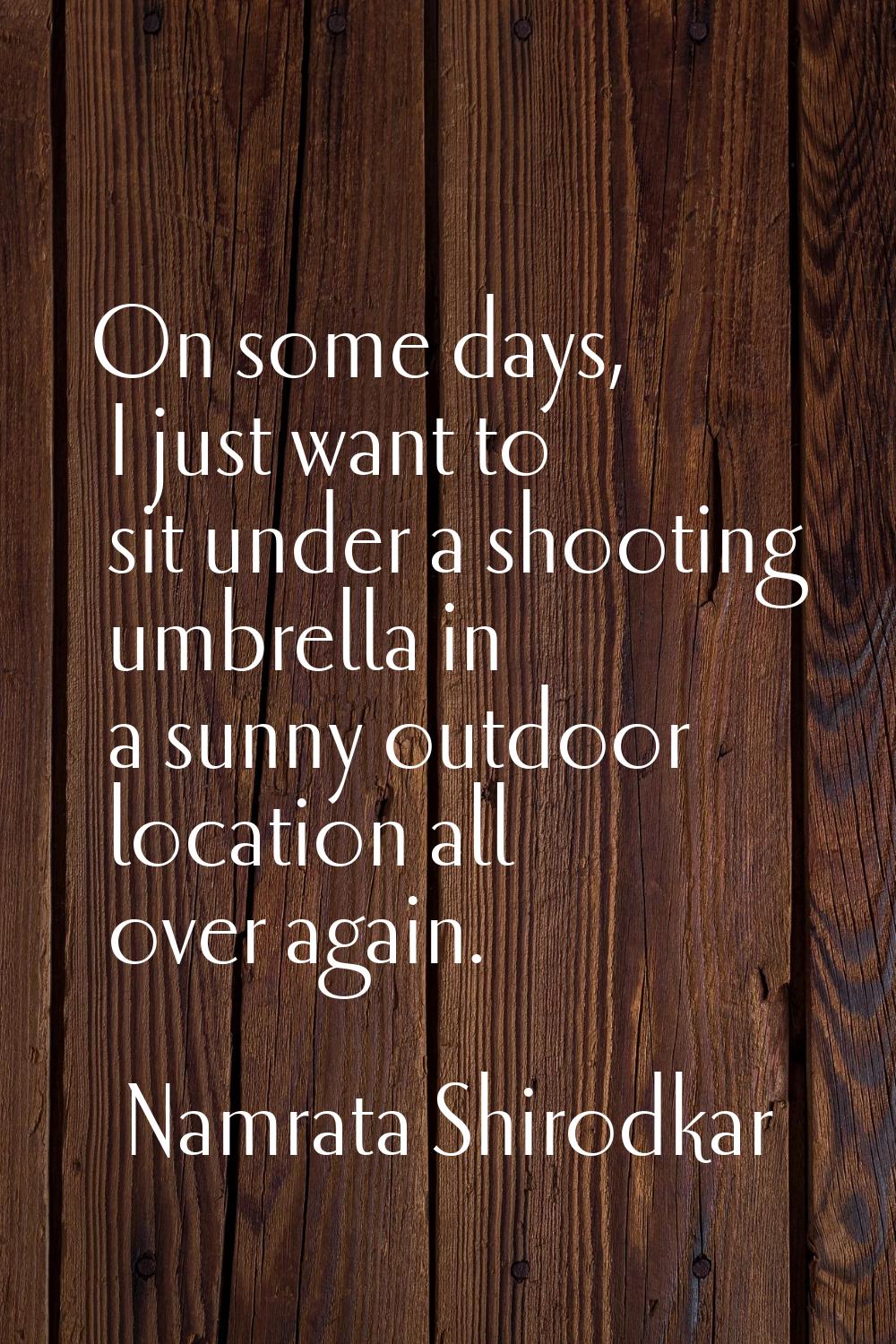 On some days, I just want to sit under a shooting umbrella in a sunny outdoor location all over aga