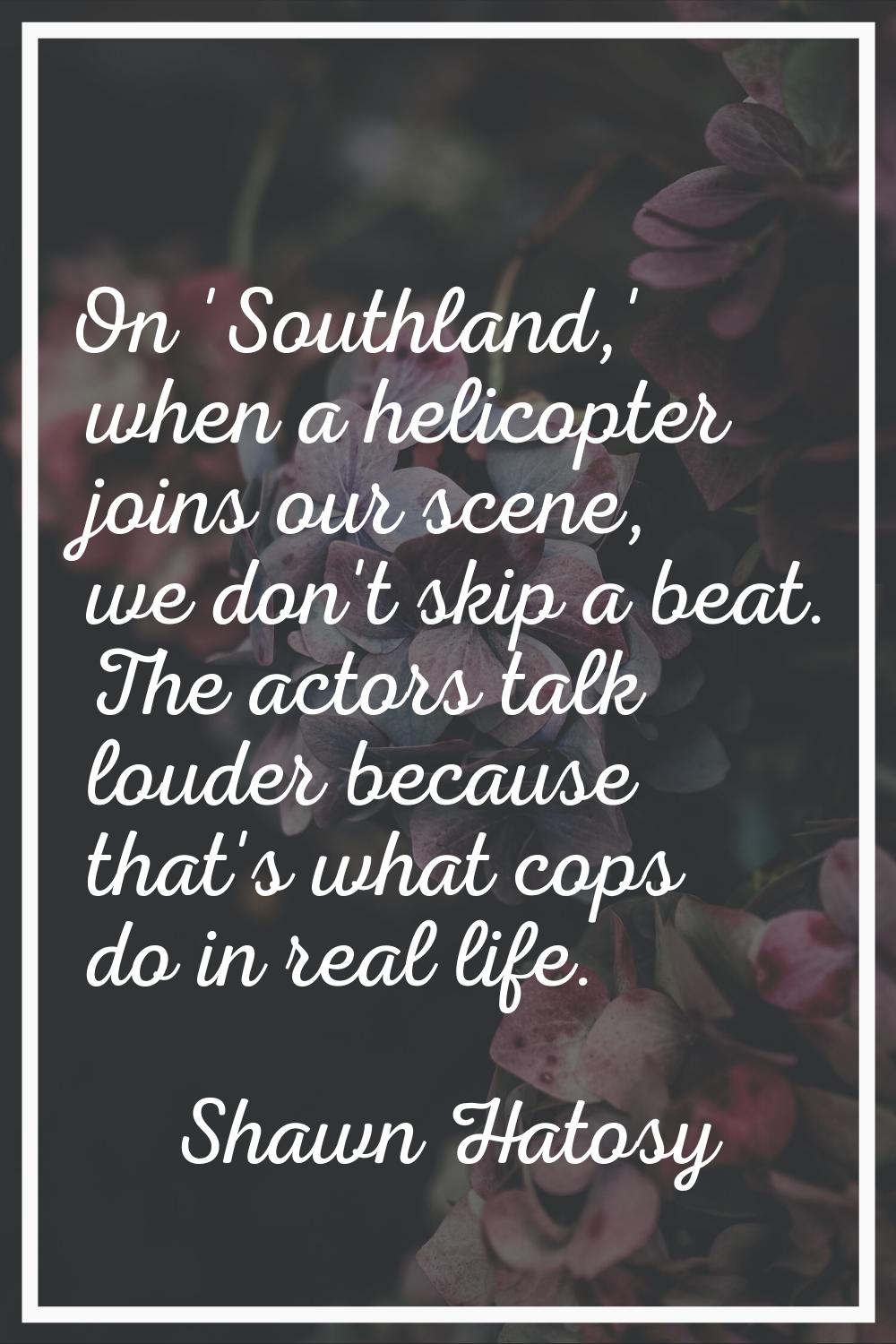 On 'Southland,' when a helicopter joins our scene, we don't skip a beat. The actors talk louder bec