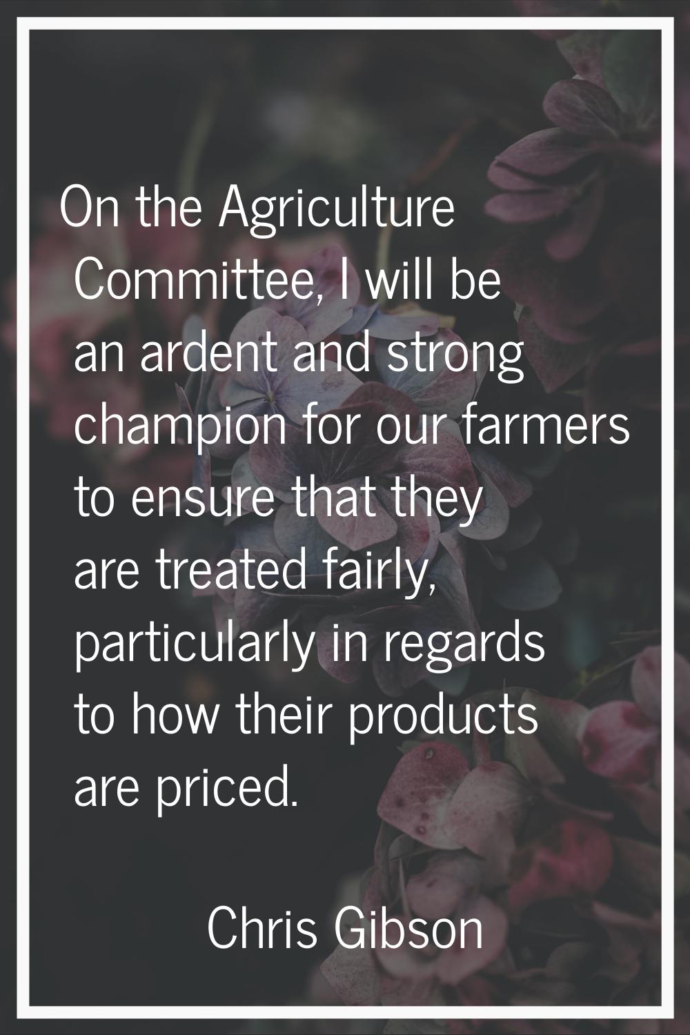 On the Agriculture Committee, I will be an ardent and strong champion for our farmers to ensure tha