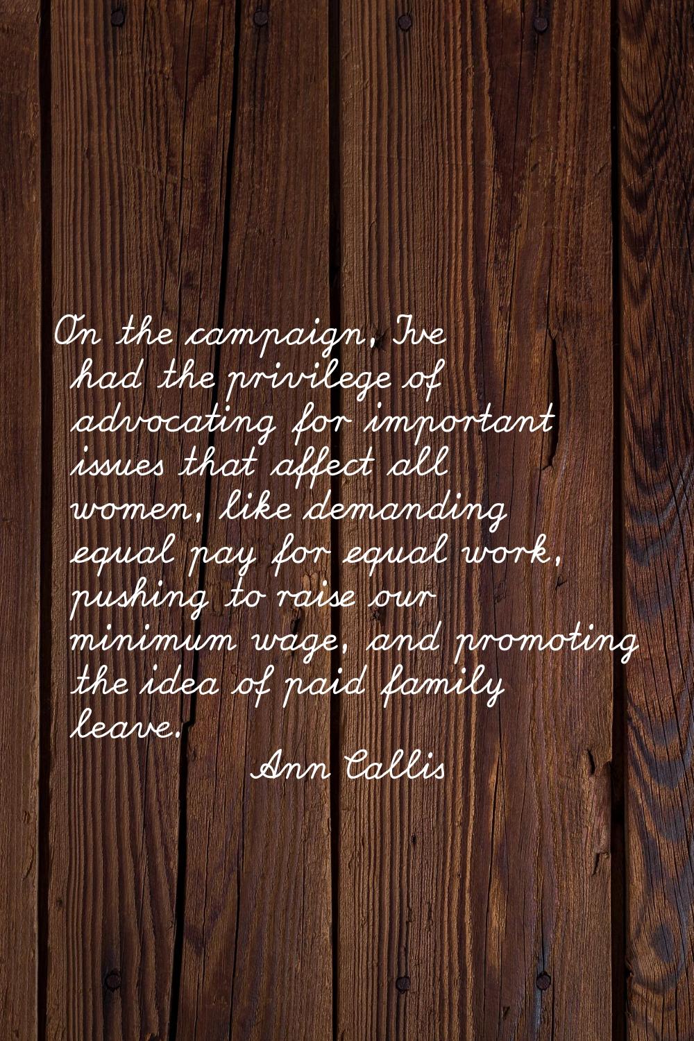 On the campaign, I've had the privilege of advocating for important issues that affect all women, l