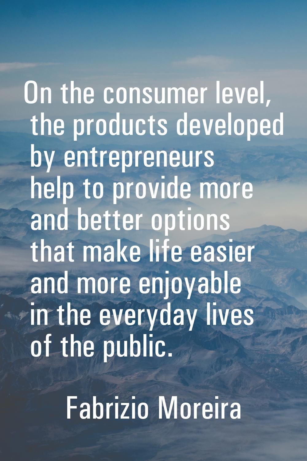 On the consumer level, the products developed by entrepreneurs help to provide more and better opti
