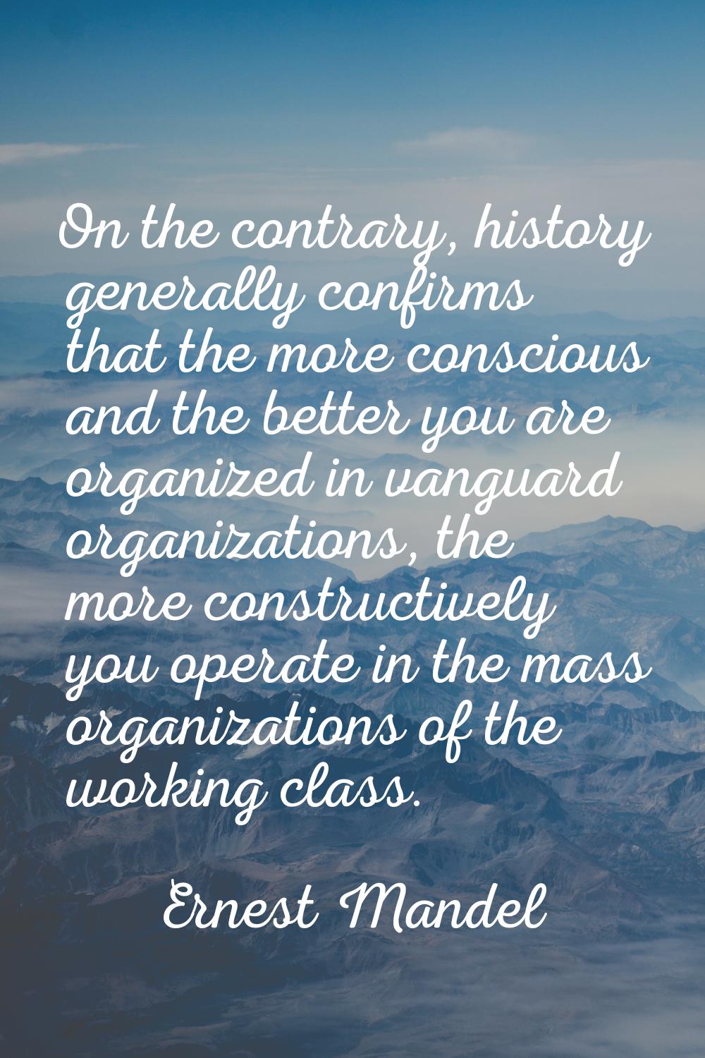 On the contrary, history generally confirms that the more conscious and the better you are organize