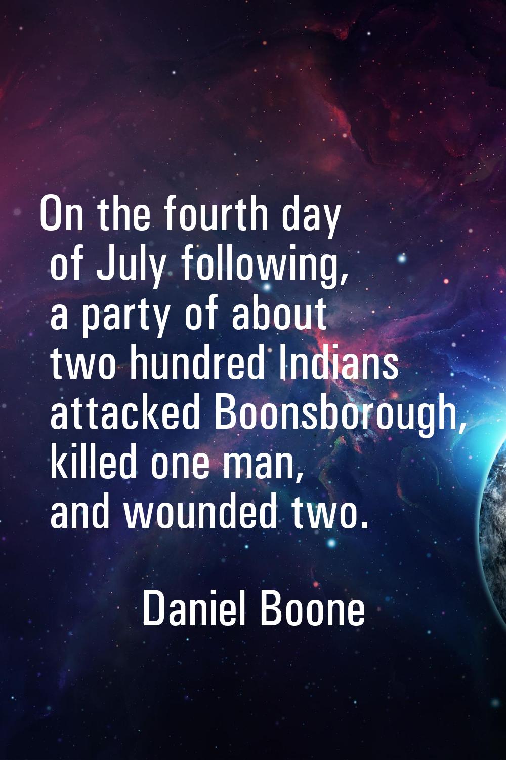 On the fourth day of July following, a party of about two hundred Indians attacked Boonsborough, ki
