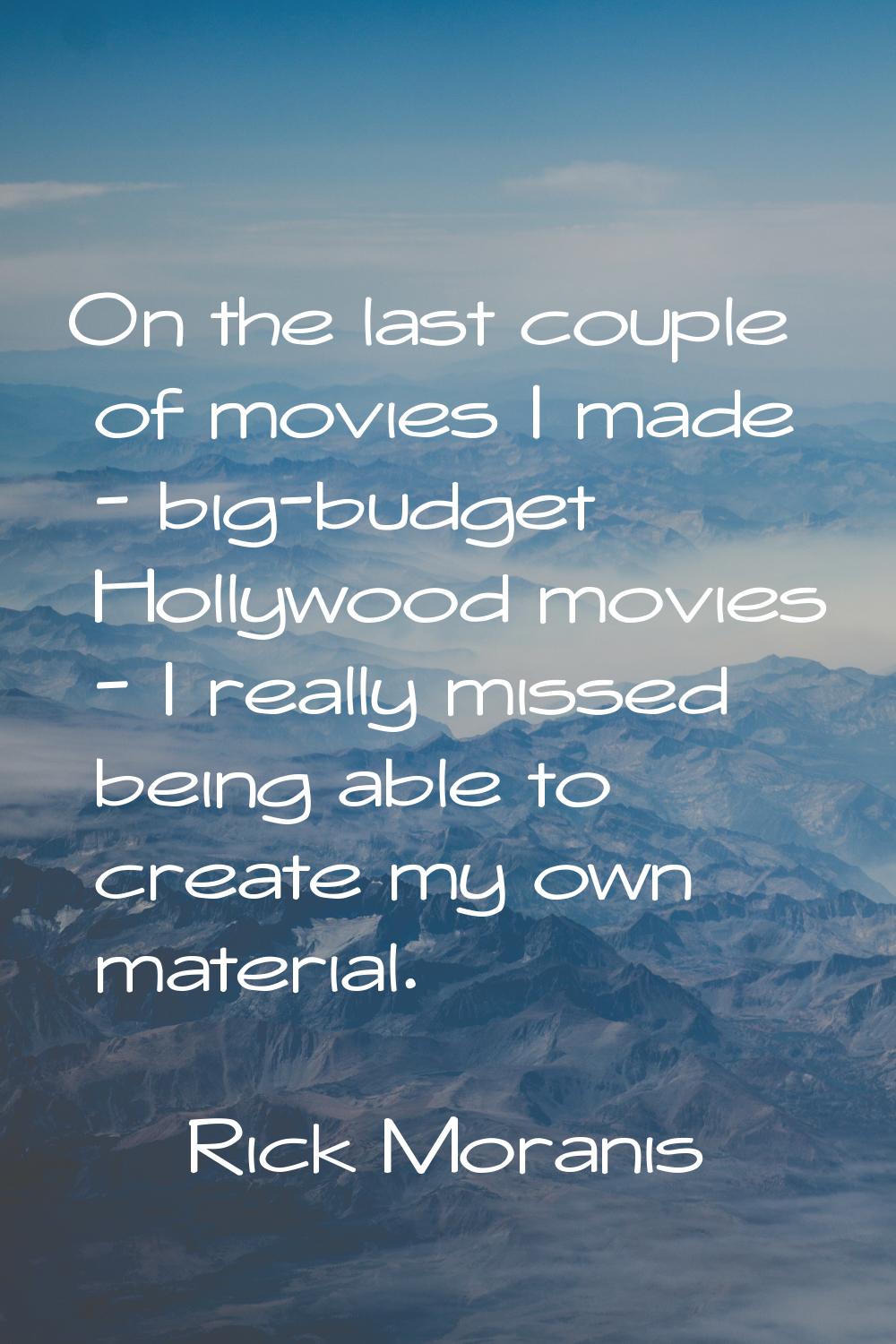 On the last couple of movies I made - big-budget Hollywood movies - I really missed being able to c