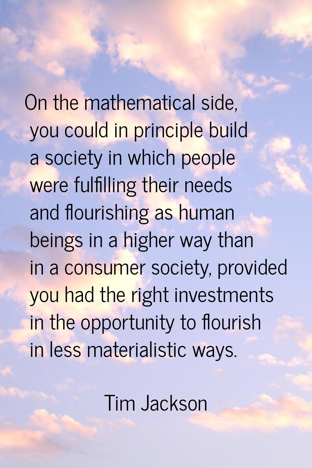 On the mathematical side, you could in principle build a society in which people were fulfilling th