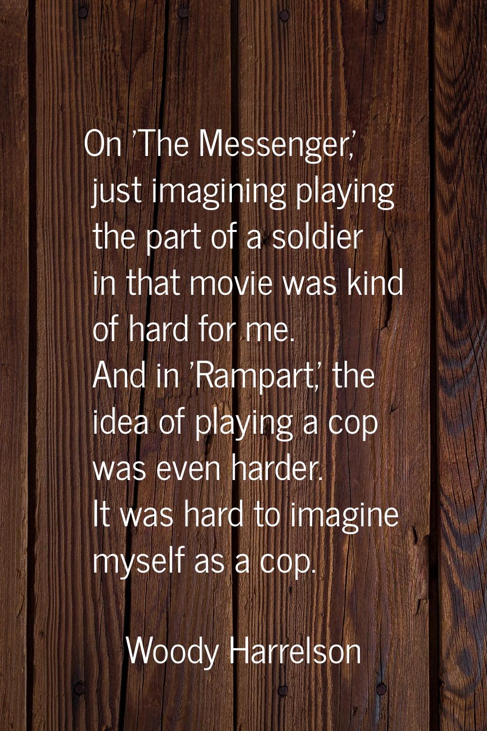 On 'The Messenger,' just imagining playing the part of a soldier in that movie was kind of hard for