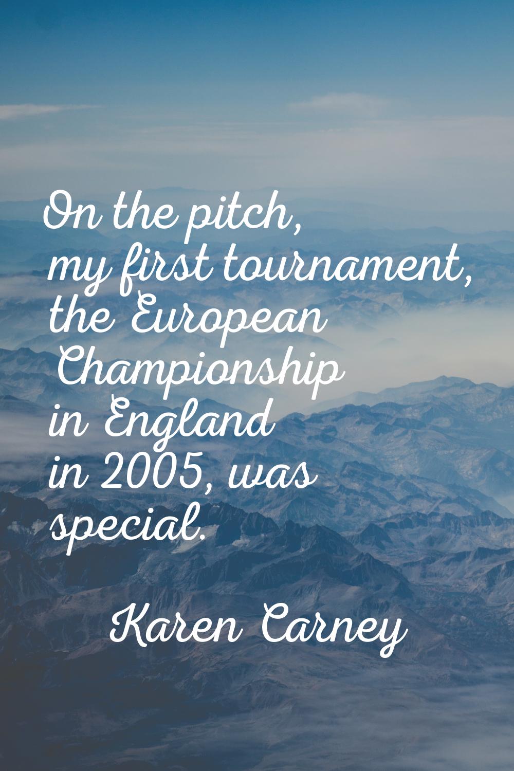 On the pitch, my first tournament, the European Championship in England in 2005, was special.