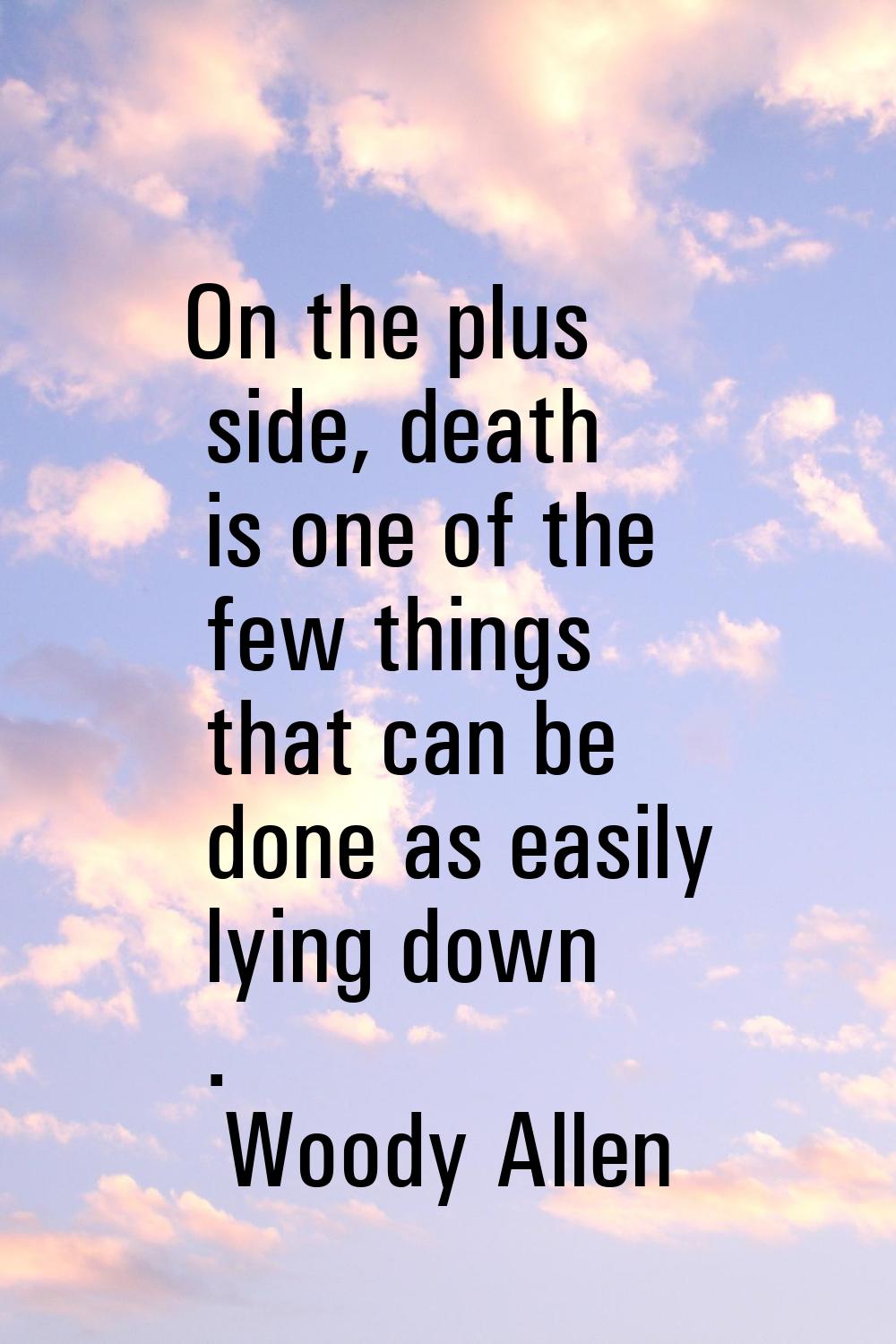 On the plus side, death is one of the few things that can be done as easily lying down .
