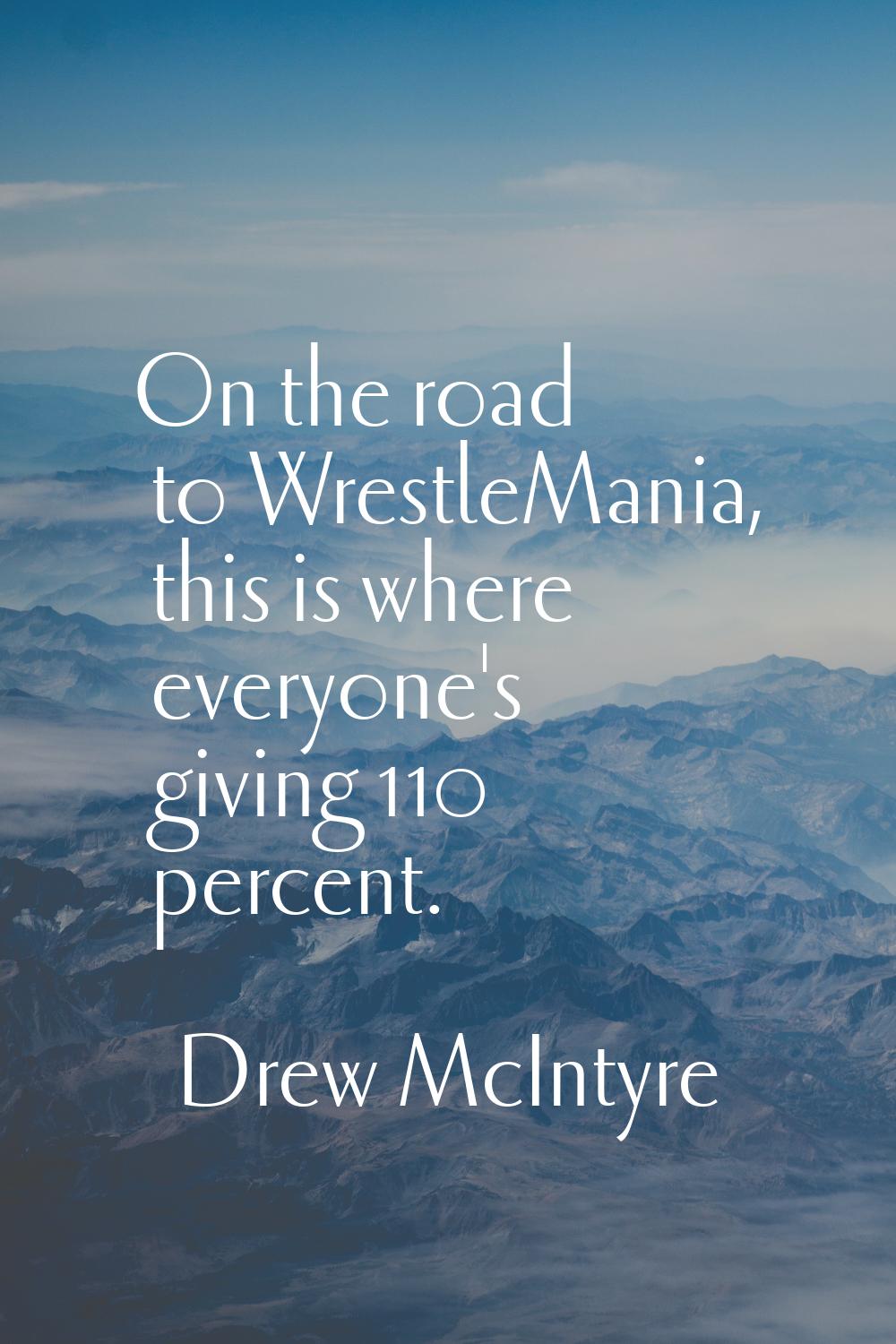 On the road to WrestleMania, this is where everyone's giving 110 percent.