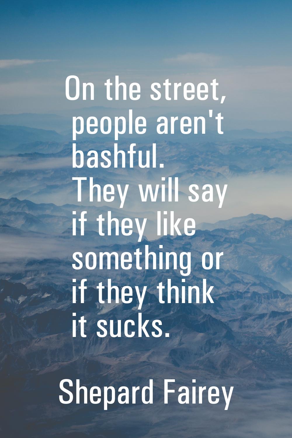 On the street, people aren't bashful. They will say if they like something or if they think it suck