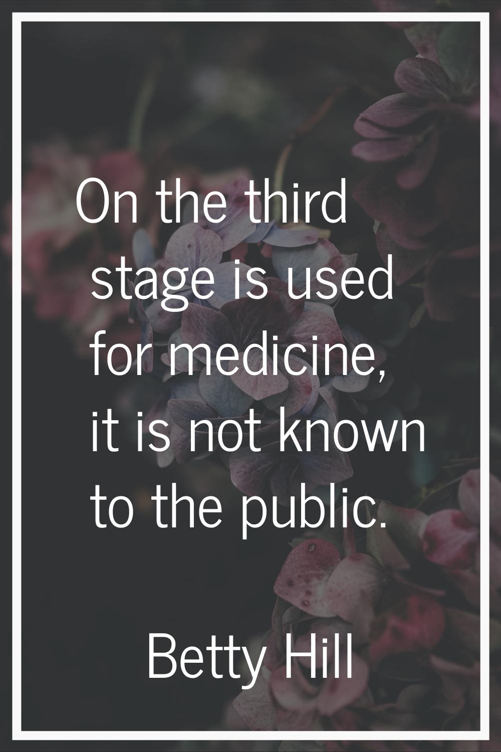 On the third stage is used for medicine, it is not known to the public.