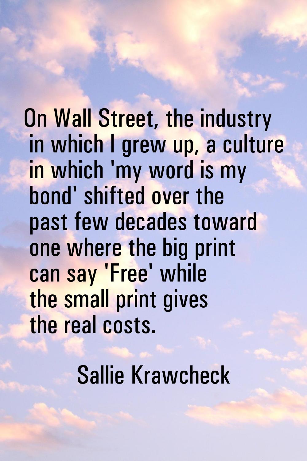 On Wall Street, the industry in which I grew up, a culture in which 'my word is my bond' shifted ov
