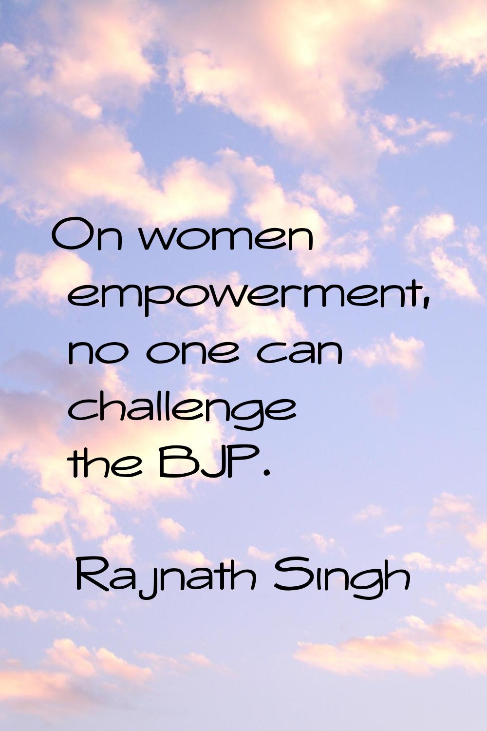 On women empowerment, no one can challenge the BJP.