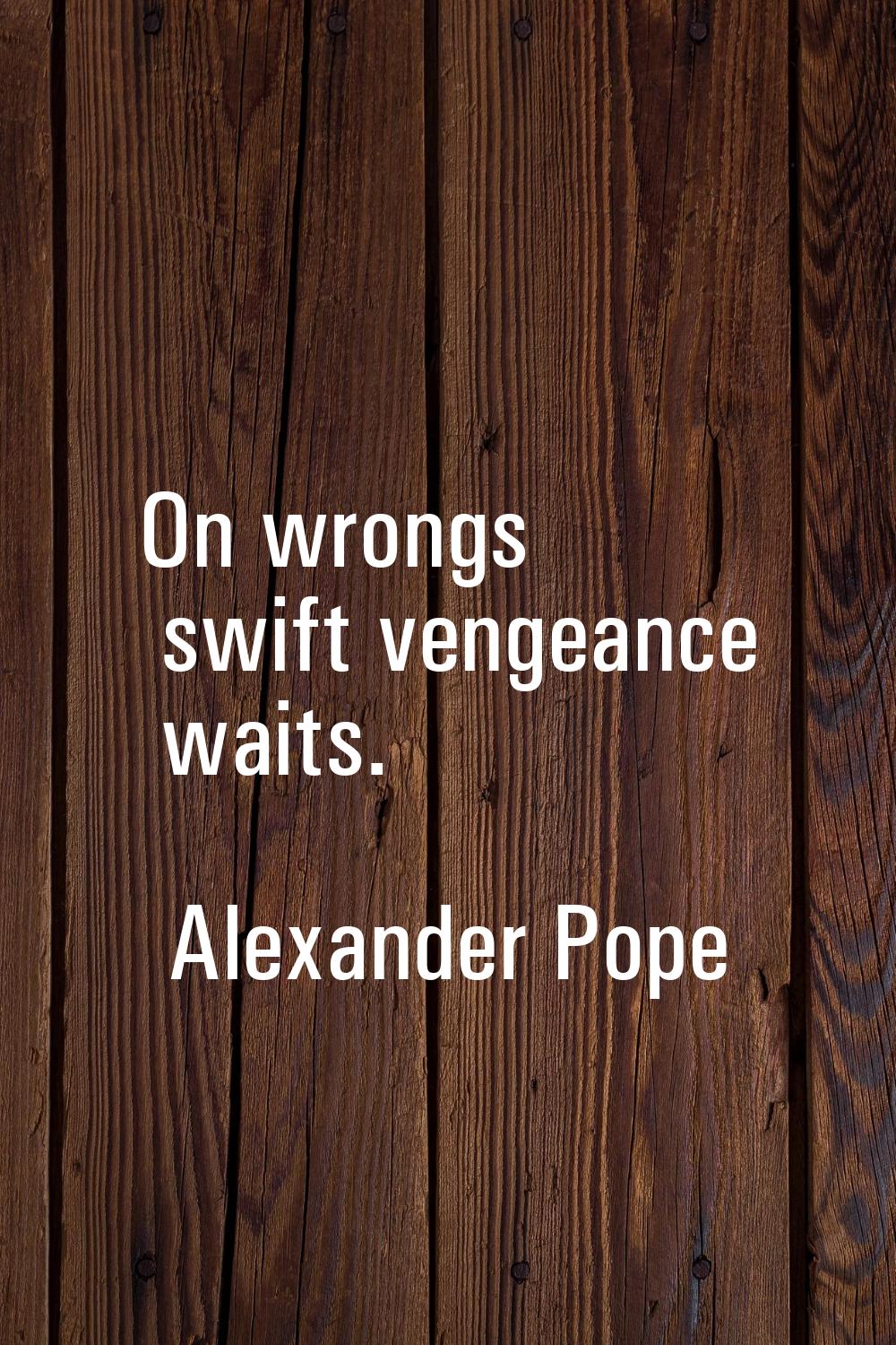 On wrongs swift vengeance waits.