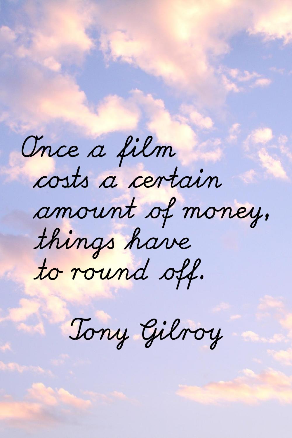 Once a film costs a certain amount of money, things have to round off.