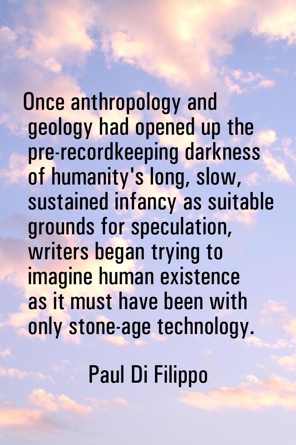 Once anthropology and geology had opened up the pre-recordkeeping darkness of humanity's long, slow
