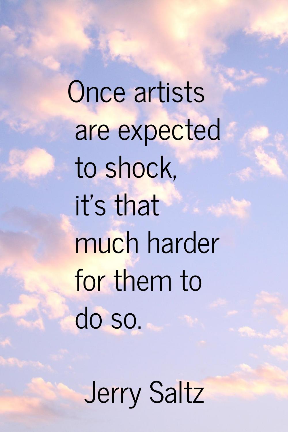 Once artists are expected to shock, it's that much harder for them to do so.