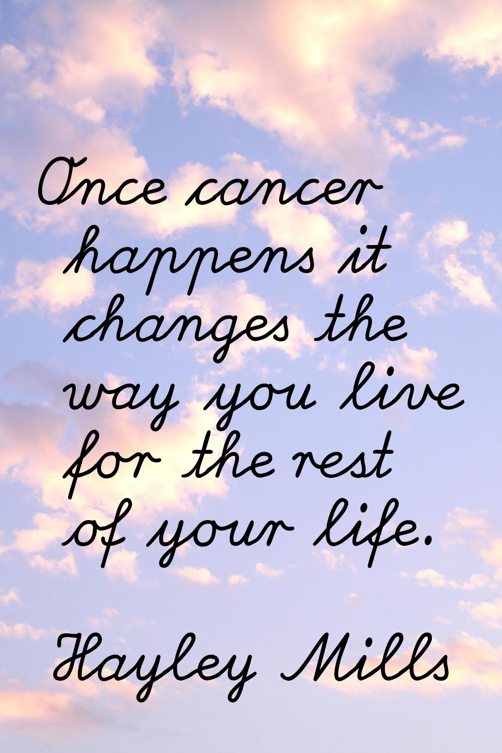 Once cancer happens it changes the way you live for the rest of your life.