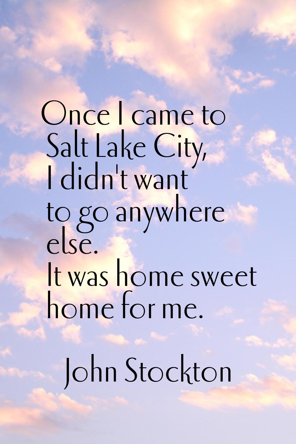 Once I came to Salt Lake City, I didn't want to go anywhere else. It was home sweet home for me.