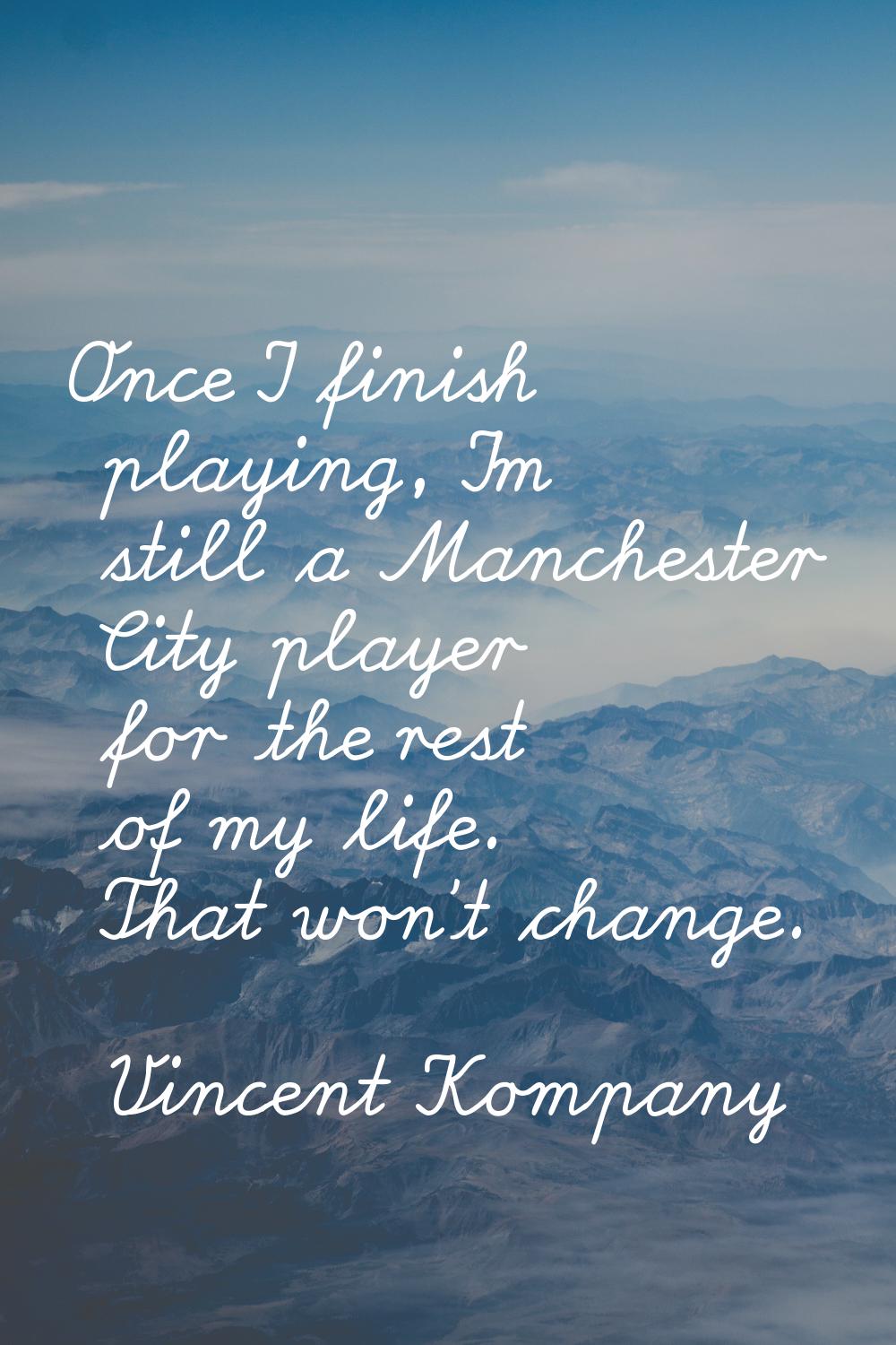 Once I finish playing, I'm still a Manchester City player for the rest of my life. That won't chang