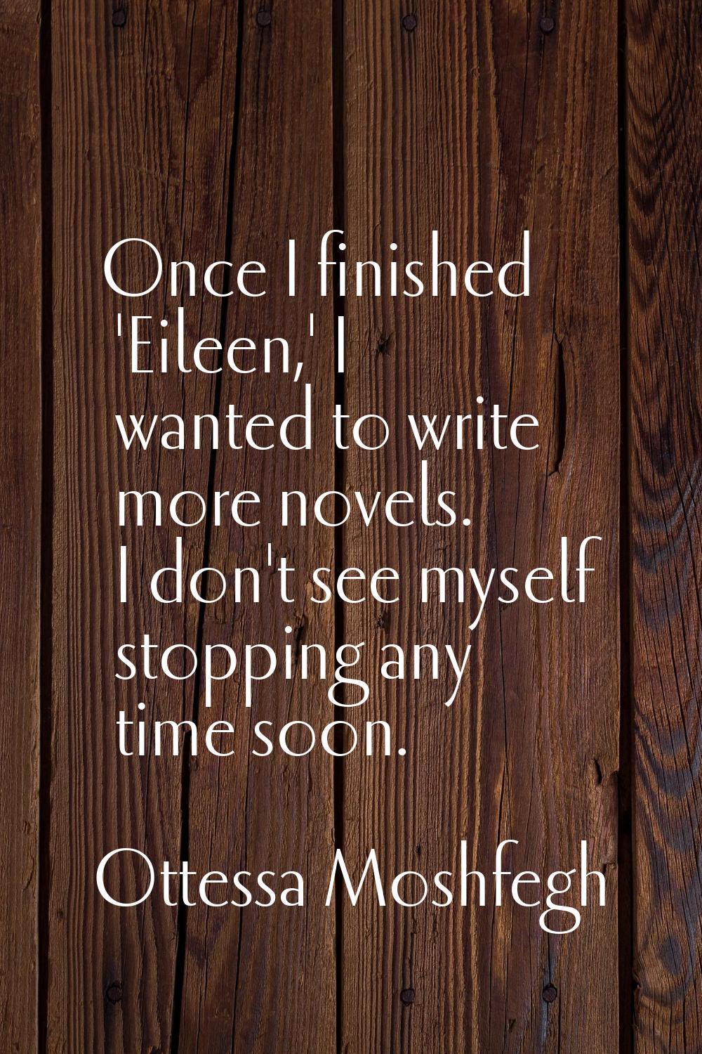 Once I finished 'Eileen,' I wanted to write more novels. I don't see myself stopping any time soon.