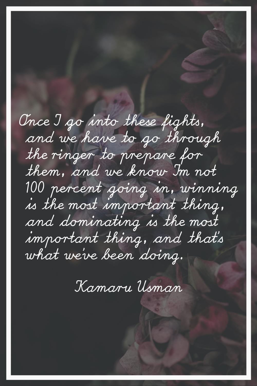 Once I go into these fights, and we have to go through the ringer to prepare for them, and we know 