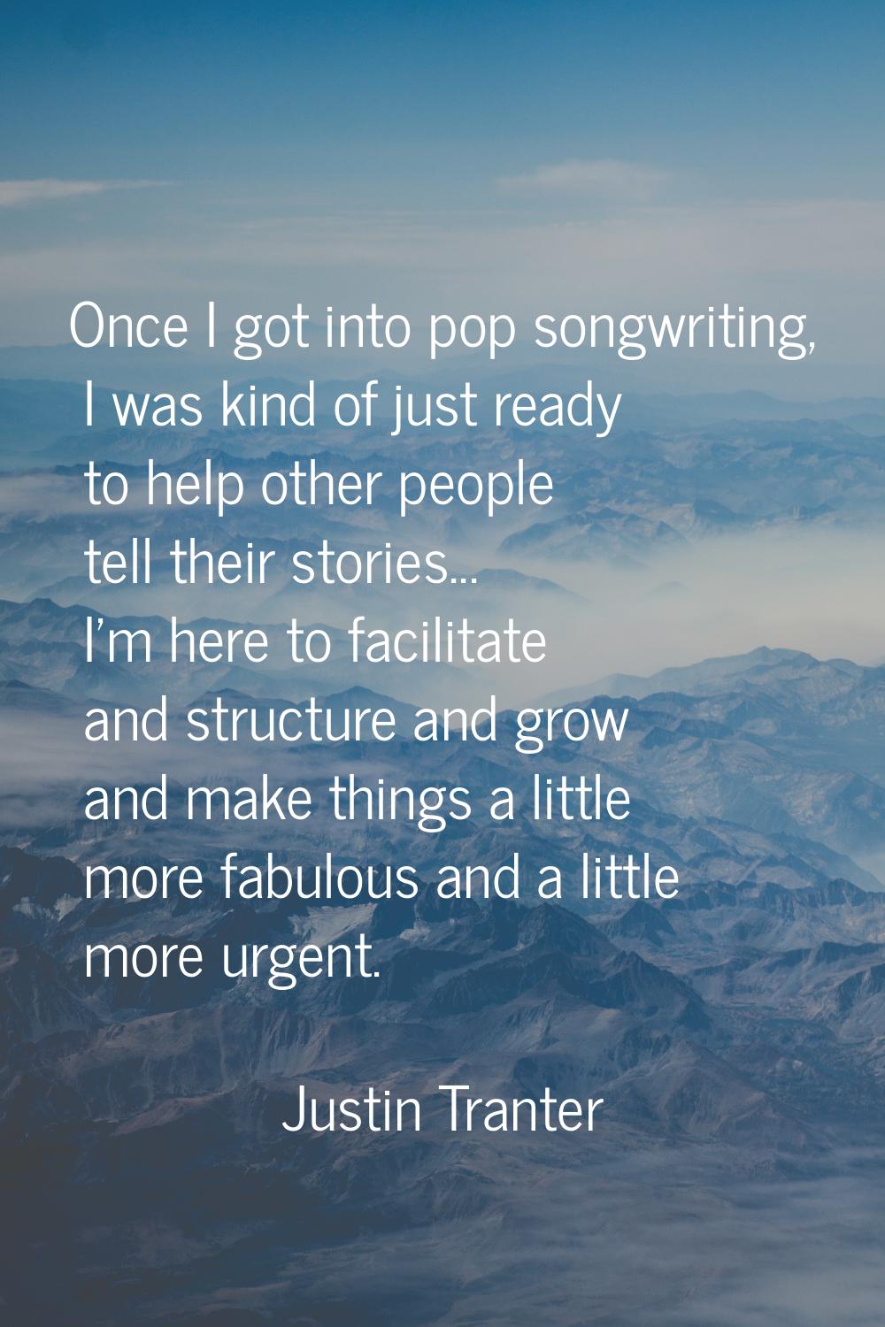 Once I got into pop songwriting, I was kind of just ready to help other people tell their stories..