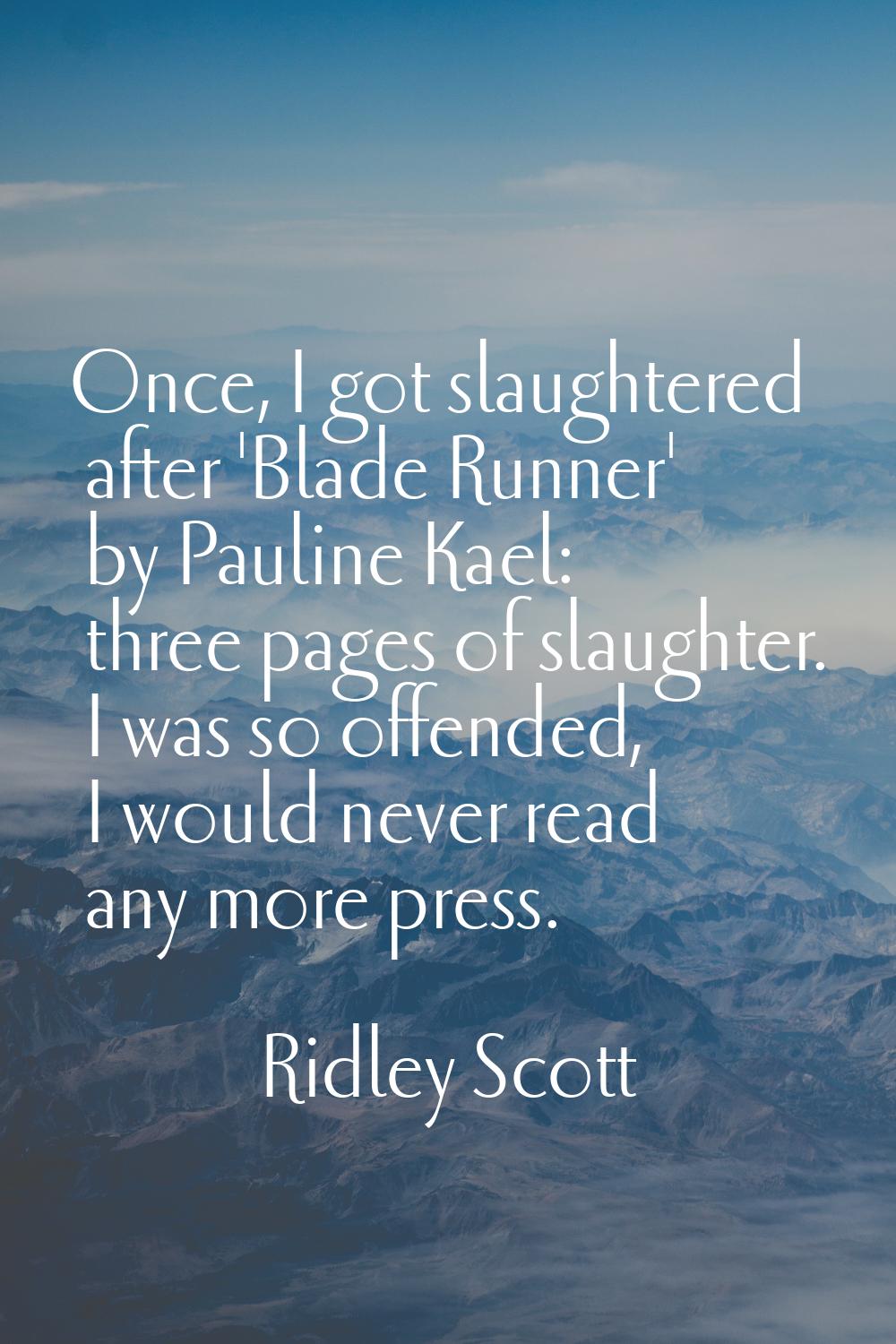 Once, I got slaughtered after 'Blade Runner' by Pauline Kael: three pages of slaughter. I was so of