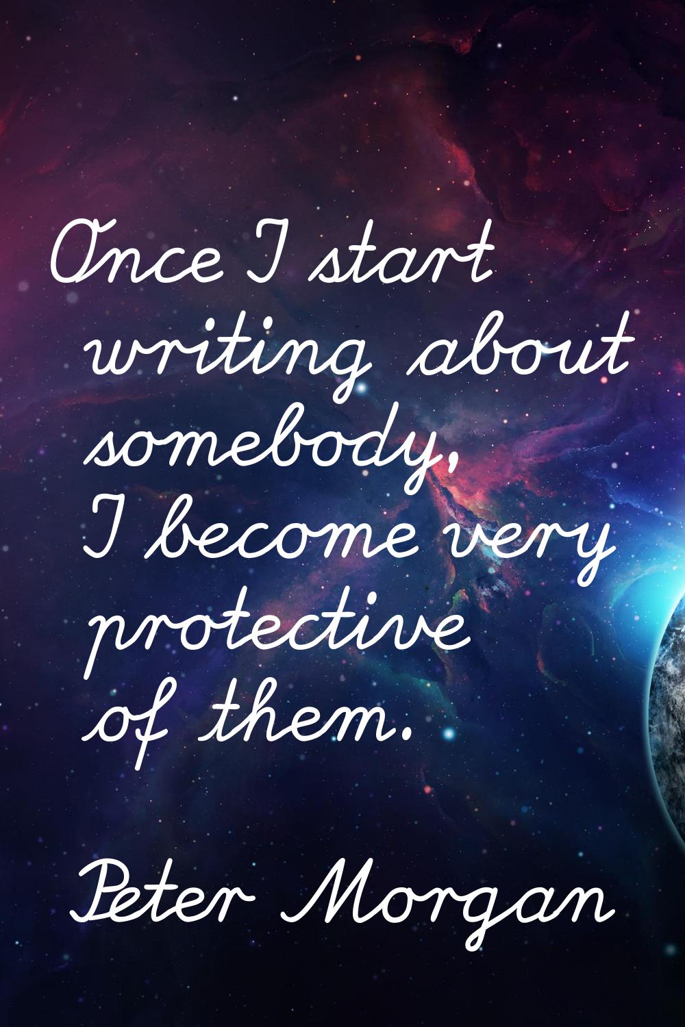 Once I start writing about somebody, I become very protective of them.