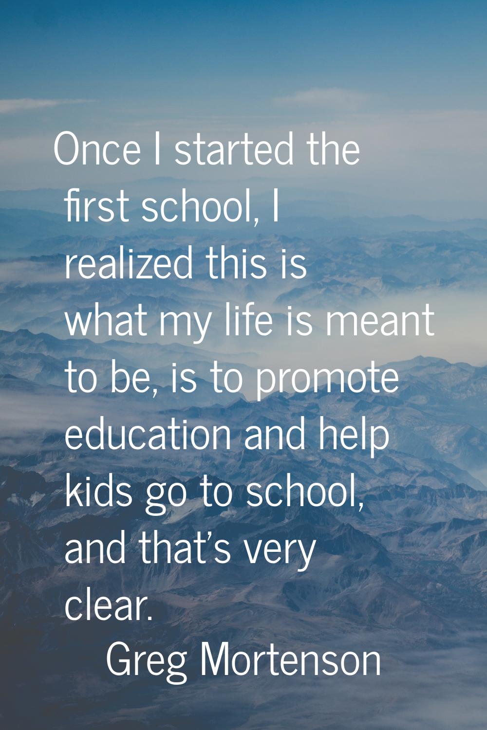 Once I started the first school, I realized this is what my life is meant to be, is to promote educ