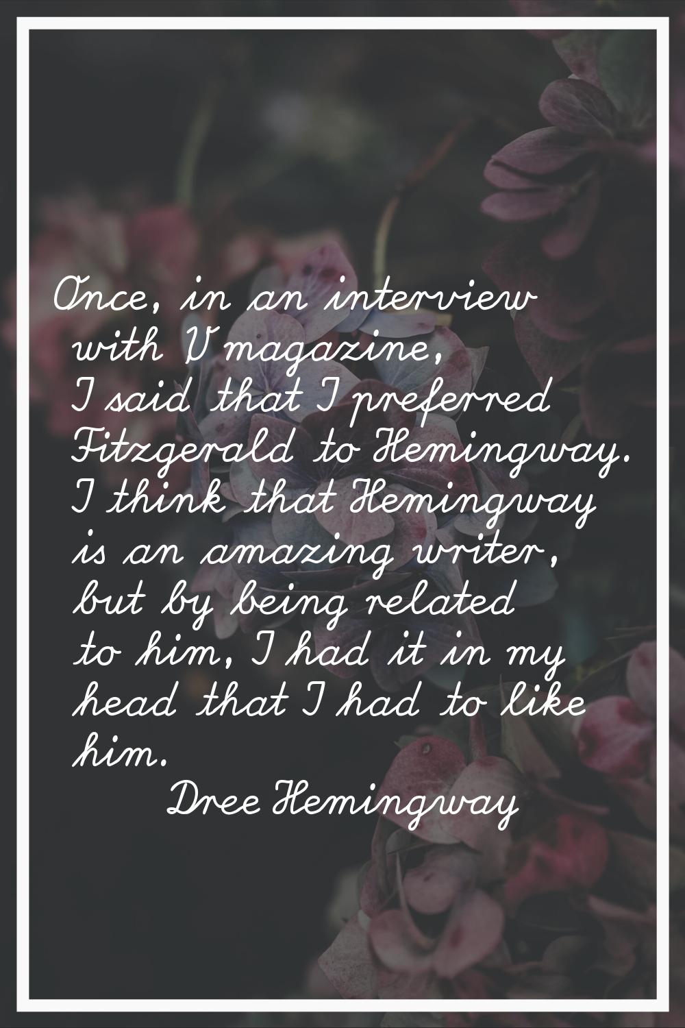 Once, in an interview with 'V' magazine, I said that I preferred Fitzgerald to Hemingway. I think t