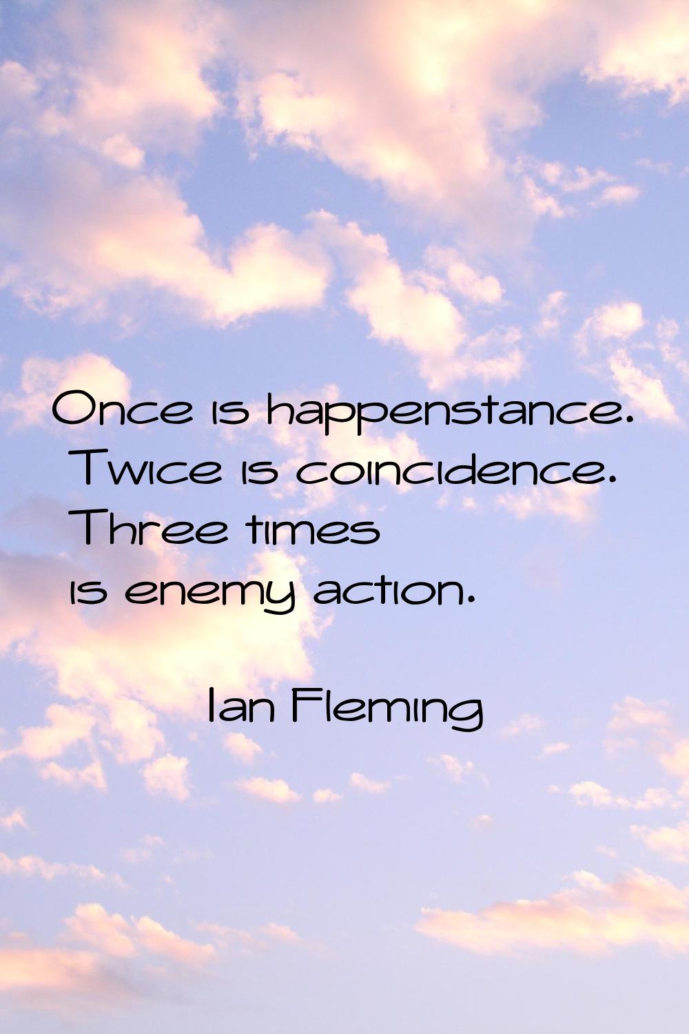 Once is happenstance. Twice is coincidence. Three times is enemy action.