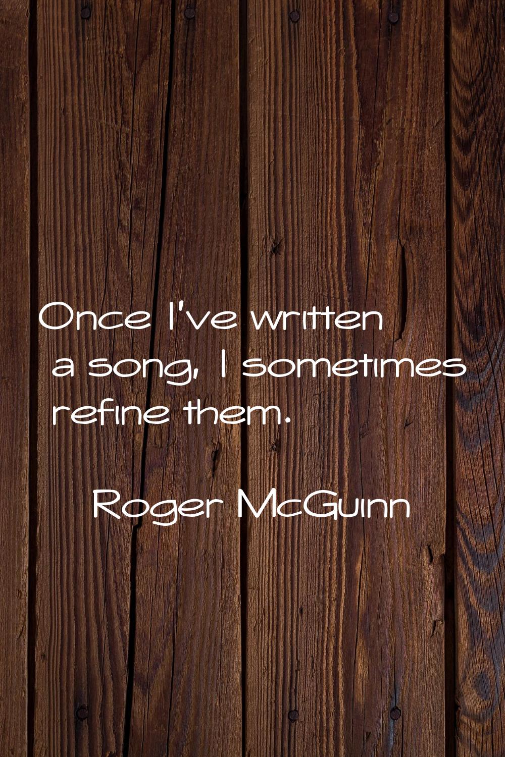 Once I've written a song, I sometimes refine them.