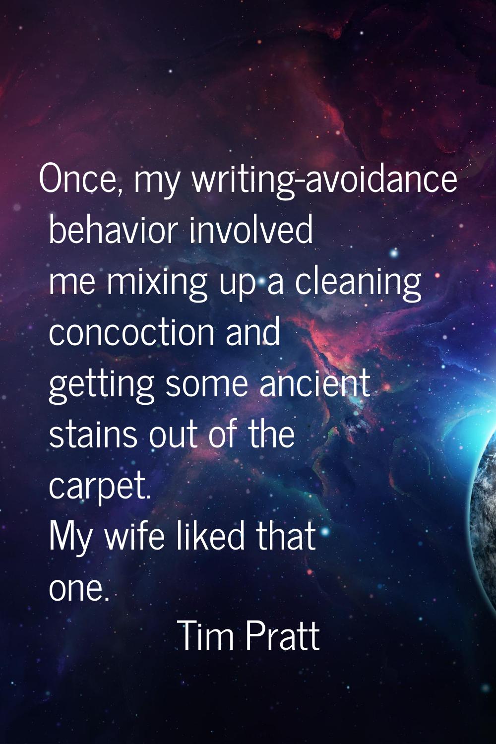 Once, my writing-avoidance behavior involved me mixing up a cleaning concoction and getting some an