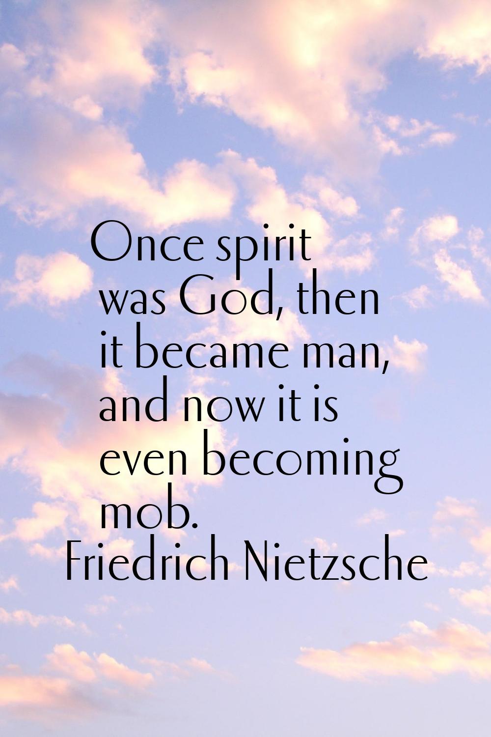 Once spirit was God, then it became man, and now it is even becoming mob.