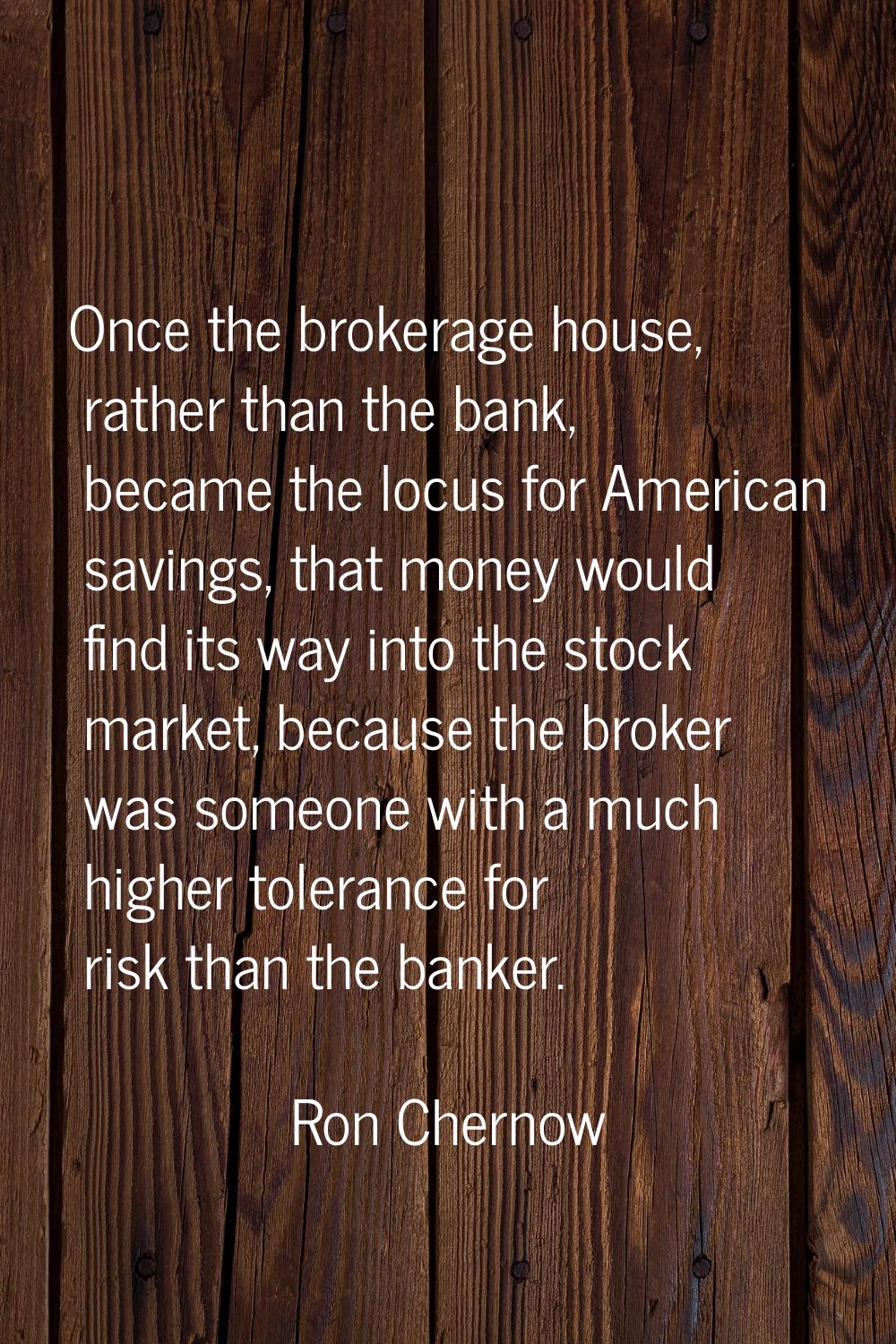 Once the brokerage house, rather than the bank, became the locus for American savings, that money w